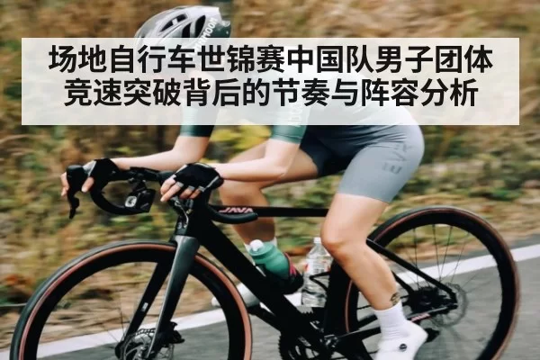 场地自行车世锦赛中国队男子团体竞速突破背后的节奏与阵容分析